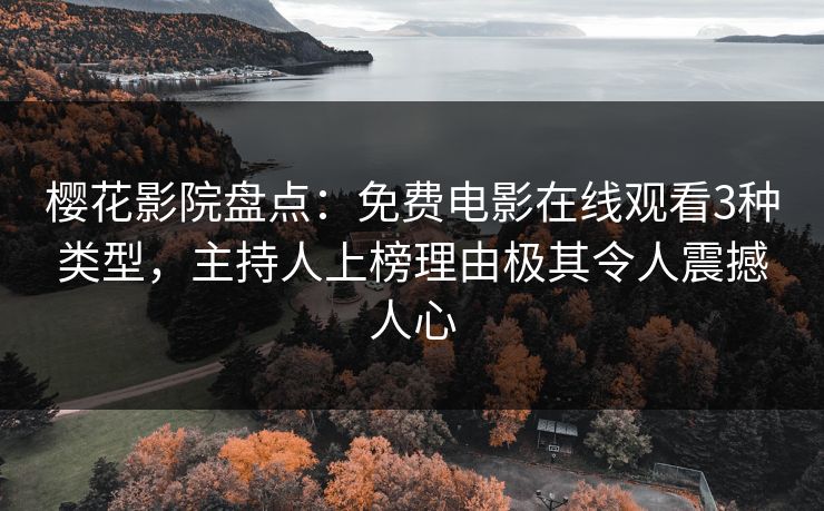 樱花影院盘点：免费电影在线观看3种类型，主持人上榜理由极其令人震撼人心