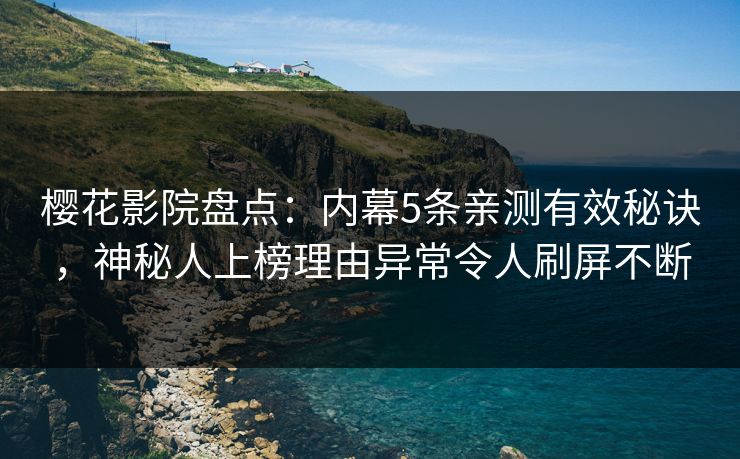 樱花影院盘点：内幕5条亲测有效秘诀，神秘人上榜理由异常令人刷屏不断