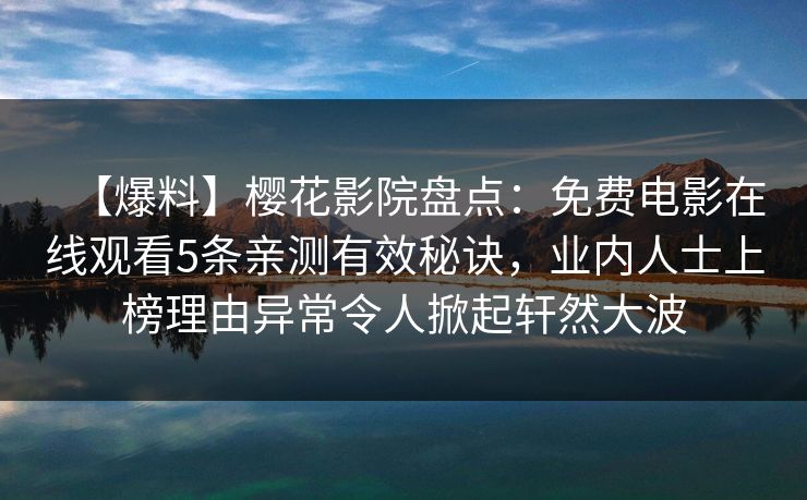 【爆料】樱花影院盘点:免费电影在线观看5条亲测有效秘诀,业内人士上榜理由异常令人掀起轩然大波