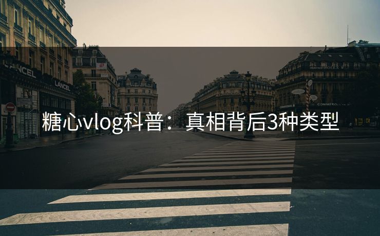 糖心vlog科普：真相背后3种类型