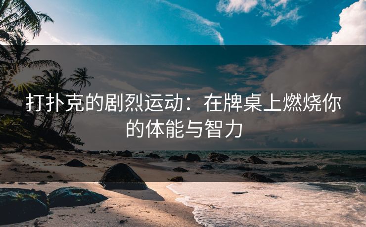 打扑克的剧烈运动：在牌桌上燃烧你的体能与智力