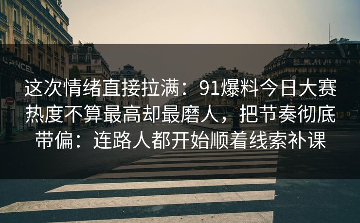 这次情绪直接拉满：91爆料今日大赛热度不算最高却最磨人，把节奏彻底带偏：连路人都开始顺着线索补课