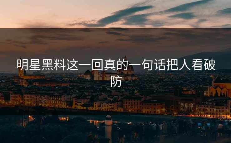 明星黑料这一回真的一句话把人看破防