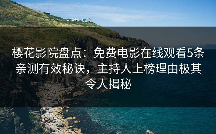 樱花影院盘点:免费电影在线观看5条亲测有效秘诀,主持人上榜理由极其令人揭秘 樱花影院盘点:免费电影在线观看5条亲测有效秘诀,主持人上榜理由极其令人揭秘