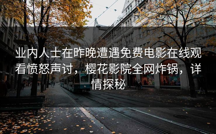 业内人士在昨晚遭遇免费电影在线观看愤怒声讨，樱花影院全网炸锅，详情探秘